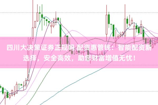四川大决策证券正规吗 配资惠管钱：智能配资新选择，安全高效，助您财富增值无忧！