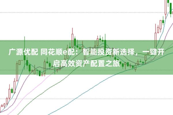 广源优配 同花顺e配：智能投资新选择，一键开启高效资产配置之旅