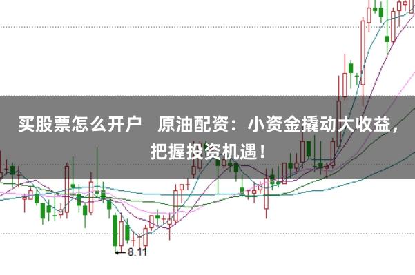买股票怎么开户   原油配资：小资金撬动大收益，把握投资机遇！