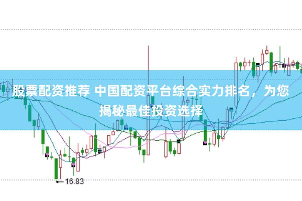 股票配资推荐 中国配资平台综合实力排名，为您揭秘最佳投资选择