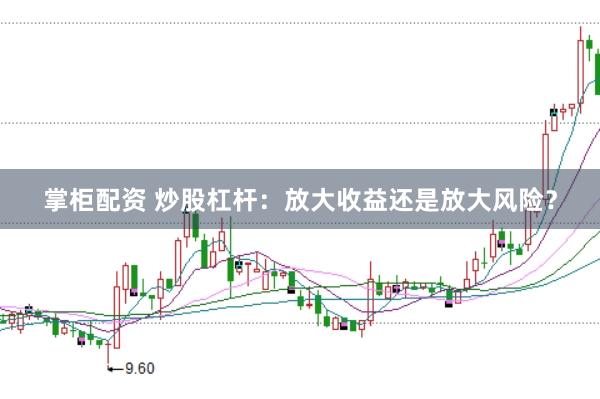 掌柜配资 炒股杠杆：放大收益还是放大风险？