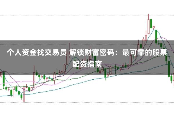 个人资金找交易员 解锁财富密码：最可靠的股票配资指南