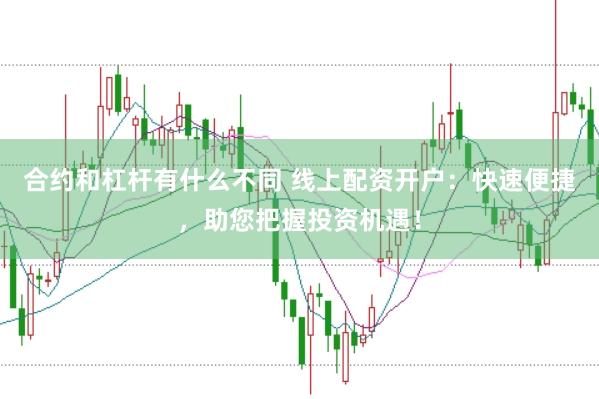 合约和杠杆有什么不同 线上配资开户：快速便捷，助您把握投资机遇！