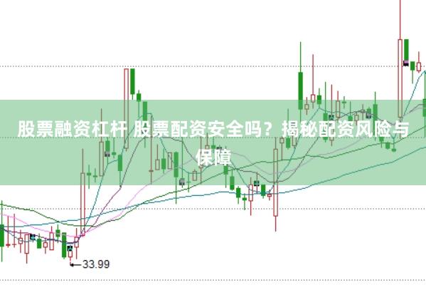 股票融资杠杆 股票配资安全吗？揭秘配资风险与保障