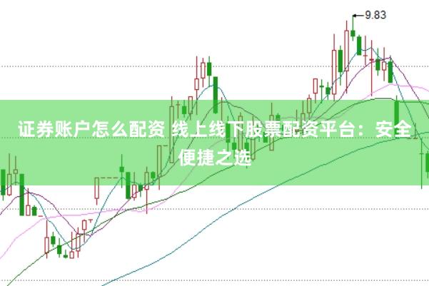 证券账户怎么配资 线上线下股票配资平台：安全便捷之选