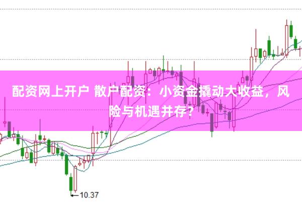 配资网上开户 散户配资：小资金撬动大收益，风险与机遇并存？