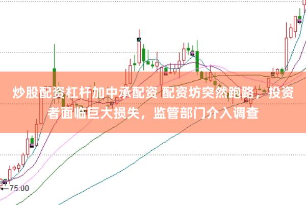 炒股配资杠杆加中承配资 配资坊突然跑路，投资者面临巨大损失，监管部门介入调查