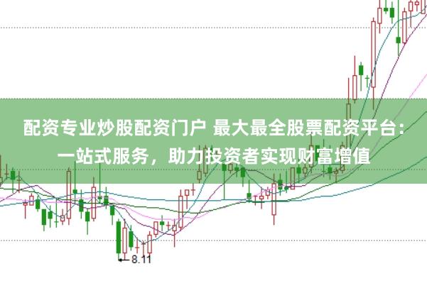 配资专业炒股配资门户 最大最全股票配资平台：一站式服务，助力投资者实现财富增值