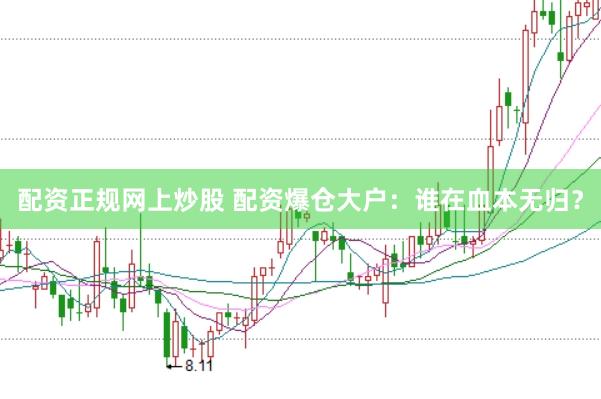 配资正规网上炒股 配资爆仓大户：谁在血本无归？