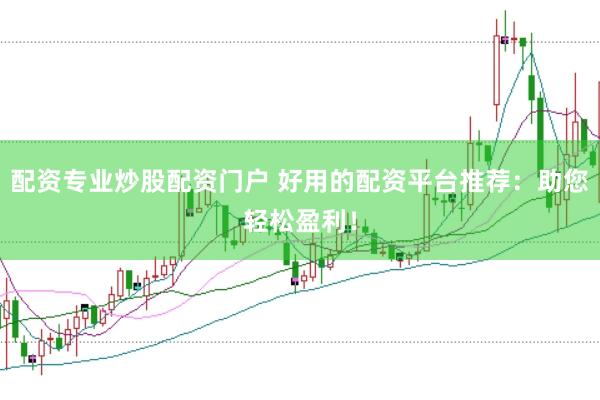配资专业炒股配资门户 好用的配资平台推荐：助您轻松盈利！