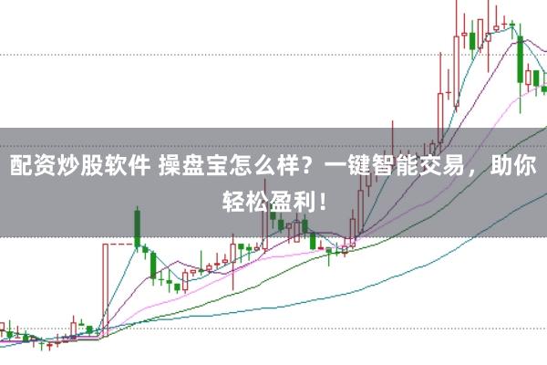 配资炒股软件 操盘宝怎么样？一键智能交易，助你轻松盈利！