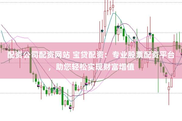 配资公司配资网站 宝贷配资：专业股票配资平台，助您轻松实现财富增值