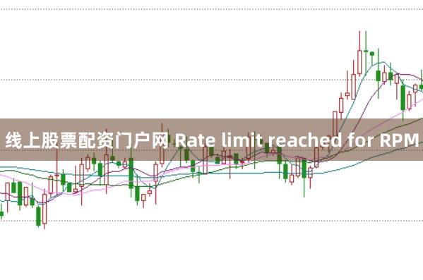 线上股票配资门户网 Rate limit reached for RPM