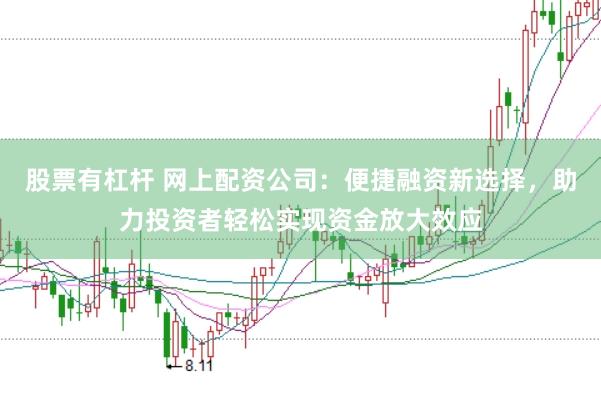 股票有杠杆 网上配资公司：便捷融资新选择，助力投资者轻松实现资金放大效应