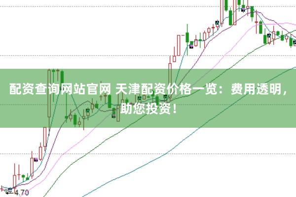 配资查询网站官网 天津配资价格一览：费用透明，助您投资！