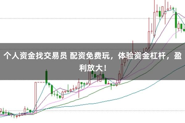 个人资金找交易员 配资免费玩，体验资金杠杆，盈利放大！