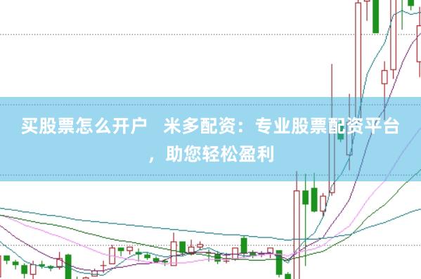 买股票怎么开户   米多配资：专业股票配资平台，助您轻松盈利