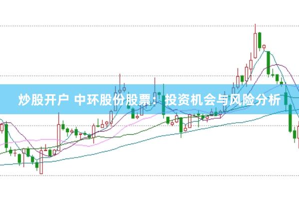 炒股开户 中环股份股票：投资机会与风险分析
