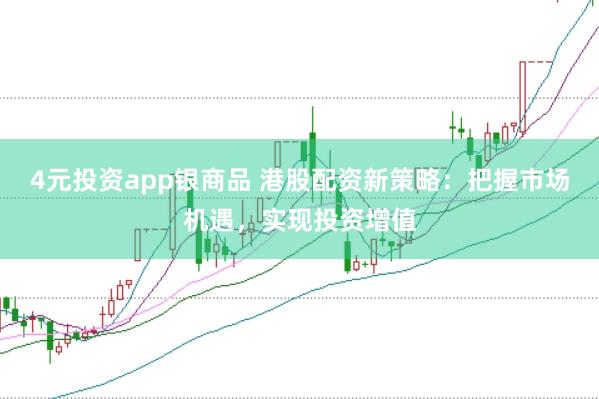 4元投资app银商品 港股配资新策略：把握市场机遇，实现投资增值