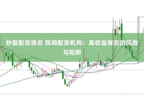 炒股配资排名 民间配资机构：高收益背后的风险与陷阱