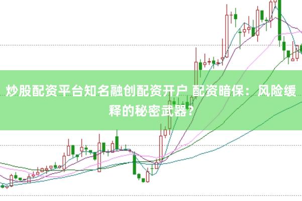 炒股配资平台知名融创配资开户 配资暗保：风险缓释的秘密武器？