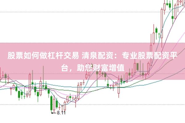 股票如何做杠杆交易 清泉配资：专业股票配资平台，助您财富增值