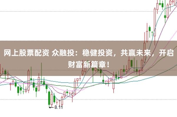 网上股票配资 众融投：稳健投资，共赢未来，开启财富新篇章！