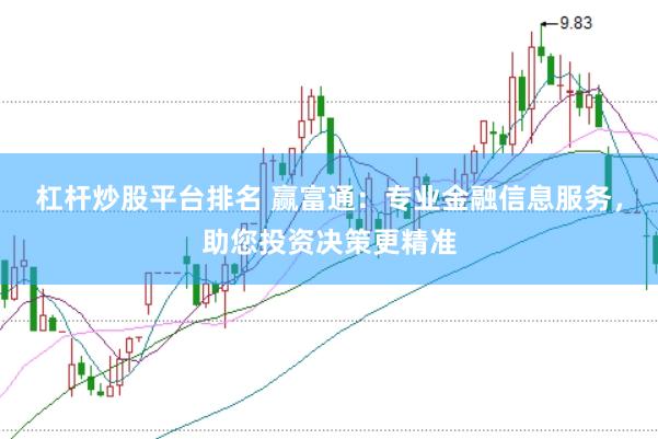 杠杆炒股平台排名 赢富通：专业金融信息服务，助您投资决策更精准