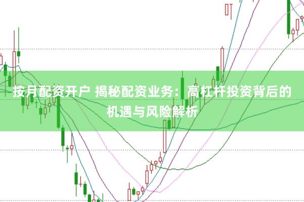 按月配资开户 揭秘配资业务：高杠杆投资背后的机遇与风险解析