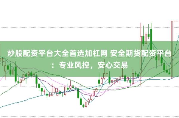 炒股配资平台大全首选加杠网 安全期货配资平台：专业风控，安心交易