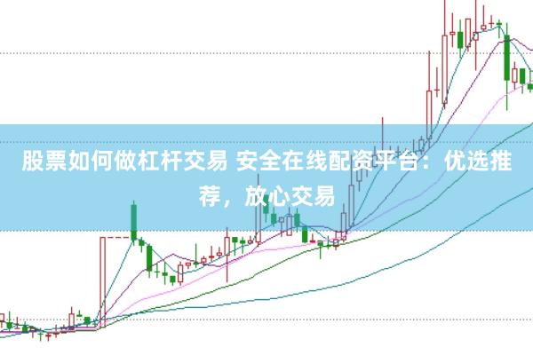 股票如何做杠杆交易 安全在线配资平台：优选推荐，放心交易