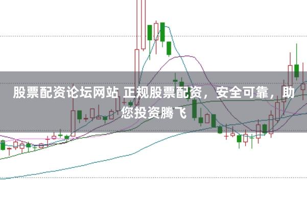 股票配资论坛网站 正规股票配资，安全可靠，助您投资腾飞
