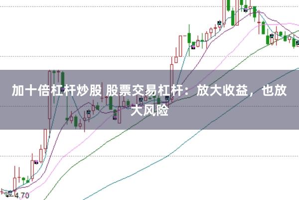 加十倍杠杆炒股 股票交易杠杆：放大收益，也放大风险