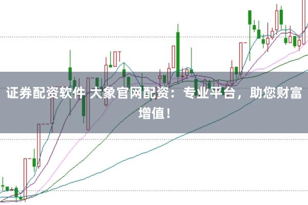 证券配资软件 大象官网配资：专业平台，助您财富增值！