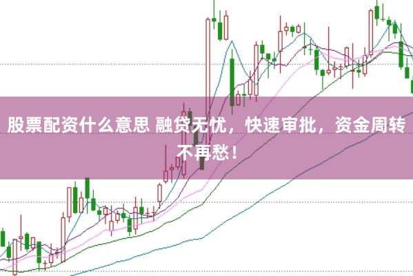 股票配资什么意思 融贷无忧，快速审批，资金周转不再愁！