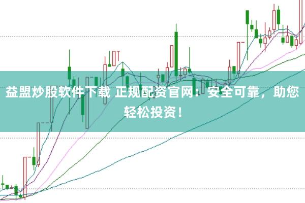 益盟炒股软件下载 正规配资官网：安全可靠，助您轻松投资！