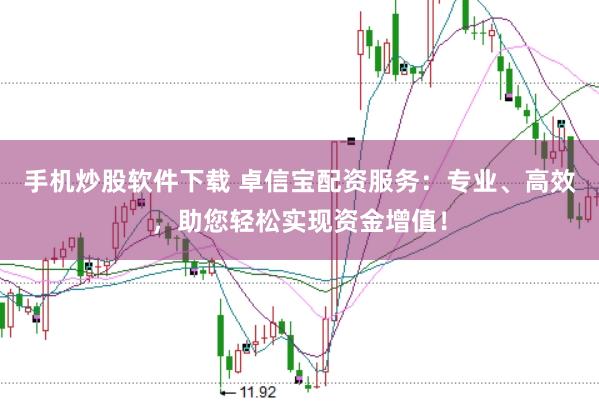 手机炒股软件下载 卓信宝配资服务：专业、高效，助您轻松实现资金增值！