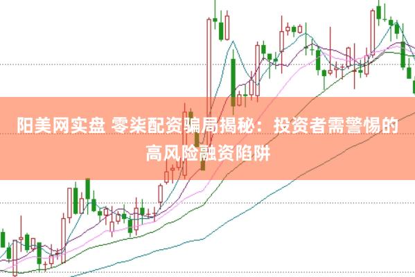 阳美网实盘 零柒配资骗局揭秘：投资者需警惕的高风险融资陷阱