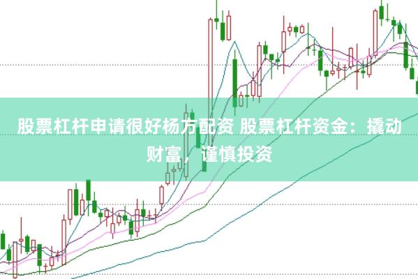股票杠杆申请很好杨方配资 股票杠杆资金：撬动财富，谨慎投资