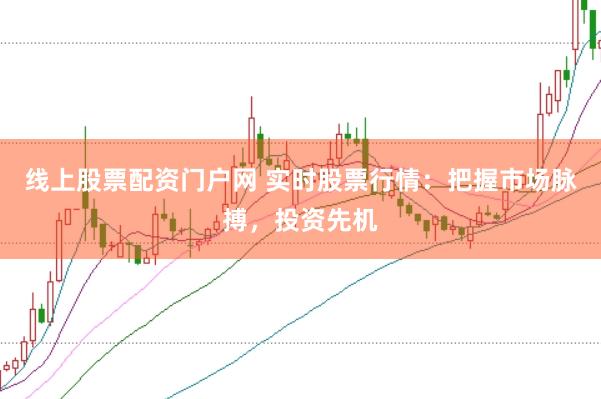 线上股票配资门户网 实时股票行情：把握市场脉搏，投资先机