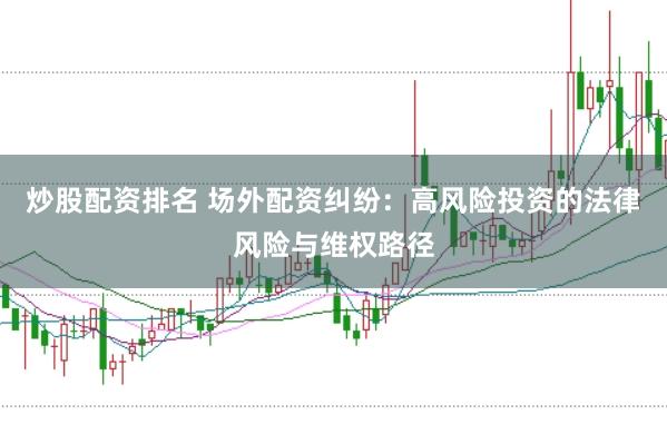 炒股配资排名 场外配资纠纷：高风险投资的法律风险与维权路径