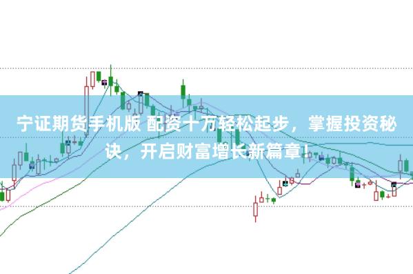 宁证期货手机版 配资十万轻松起步，掌握投资秘诀，开启财富增长新篇章！