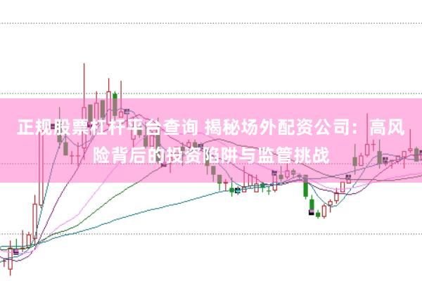 正规股票杠杆平台查询 揭秘场外配资公司：高风险背后的投资陷阱与监管挑战