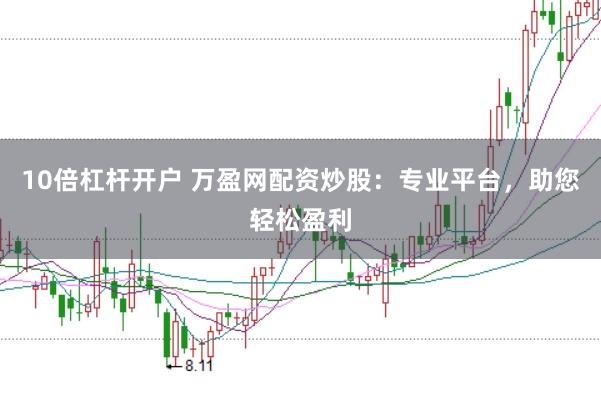 10倍杠杆开户 万盈网配资炒股：专业平台，助您轻松盈利