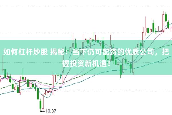 如何杠杆炒股 揭秘：当下仍可配资的优质公司，把握投资新机遇！