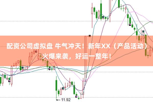 配资公司虚拟盘 牛气冲天！新年XX（产品活动）火爆来袭，好运一整年！