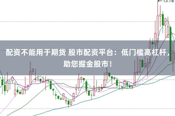 配资不能用于期货 股市配资平台：低门槛高杠杆，助您掘金股市！