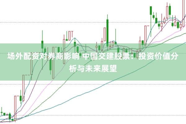 场外配资对券商影响 中国交建股票：投资价值分析与未来展望