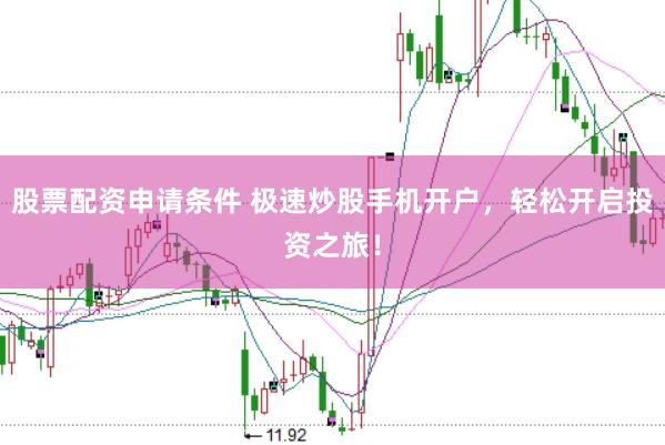 股票配资申请条件 极速炒股手机开户，轻松开启投资之旅！