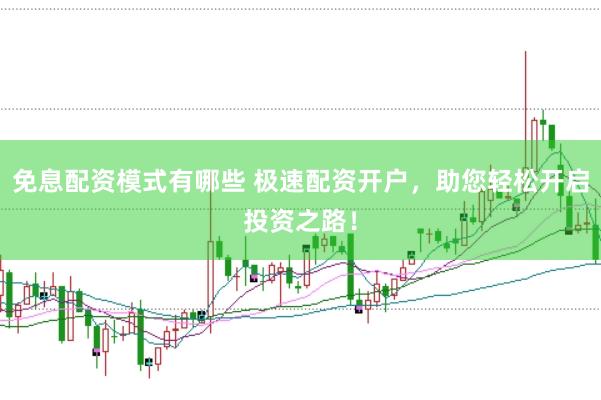 免息配资模式有哪些 极速配资开户，助您轻松开启投资之路！